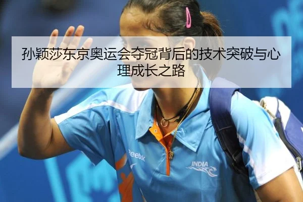 孙颖莎东京奥运会夺冠背后的技术突破与心理成长之路