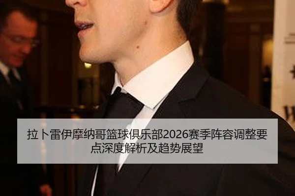 拉卜雷伊摩纳哥篮球俱乐部2026赛季阵容调整要点深度解析及趋势展望